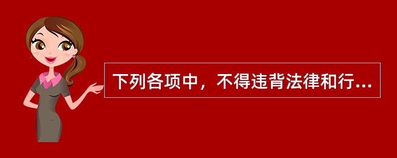 下列各项中，不得违背法律和行政法规的规定包括（　　）。