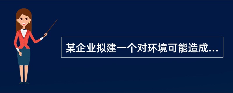 某企业拟建一个对环境可能造成重大影响的项目。根据《中华人民共和国环境影响评价法》，关于建设项目环境影响评价分类管理的有关规定，下列说法中，正确的是（　　）。[2013年真题]