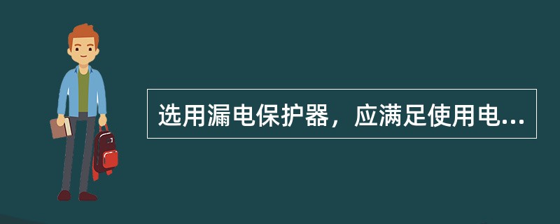 选用漏电保护器，应满足使用电源电压，频率，工作电流和短路分断能力的要求.()