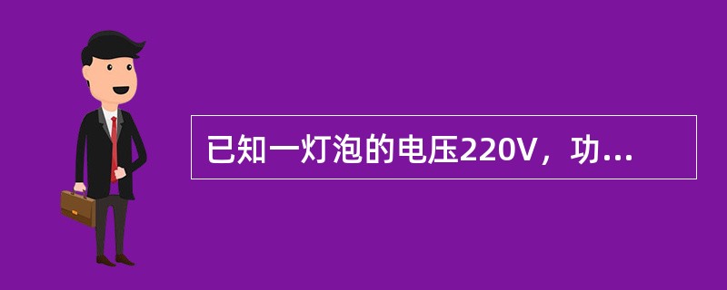 已知一灯泡的电压220V，功率为40W，它的电阻是()。