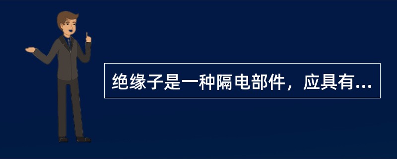 绝缘子是一种隔电部件，应具有良好的绝缘性能，机械性能可不作要求。()