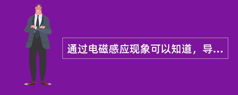 通过电磁感应现象可以知道，导体在磁场中切割磁力线的运动速度越快，导体的感应电动势越小。()