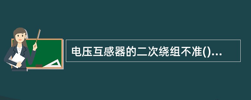 电压互感器的二次绕组不准()，否则电压互感器会因过热而烧毁。