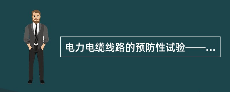 电力电缆线路的预防性试验——直流耐压试验，是一种()试验，尤其是对于塑料绝缘电力电缆，具有不可逆转的破坏作用。