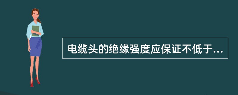 电缆头的绝缘强度应保证不低于电缆本身的绝缘强度，而且要有足够的()。