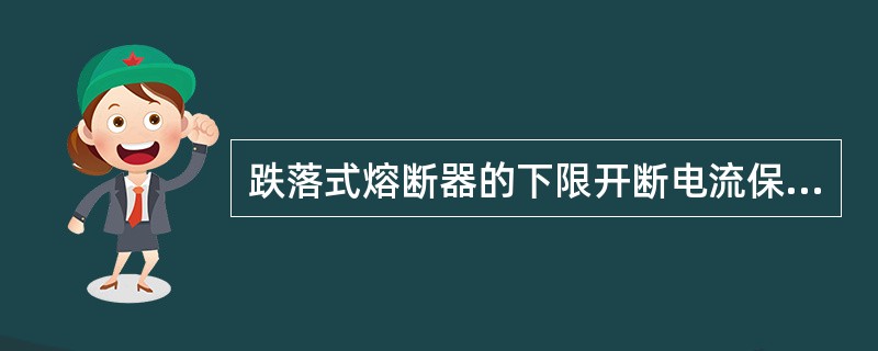 跌落式熔断器的下限开断电流保证在保护安装处出现需要保护的最小短路电流时，熔断器能()。