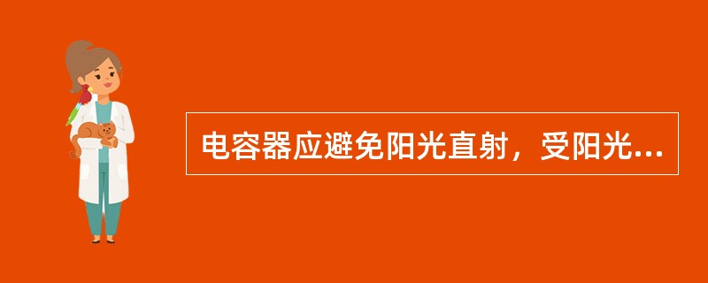 电容器应避免阳光直射，受阳光直射的窗玻璃应涂以白色。()