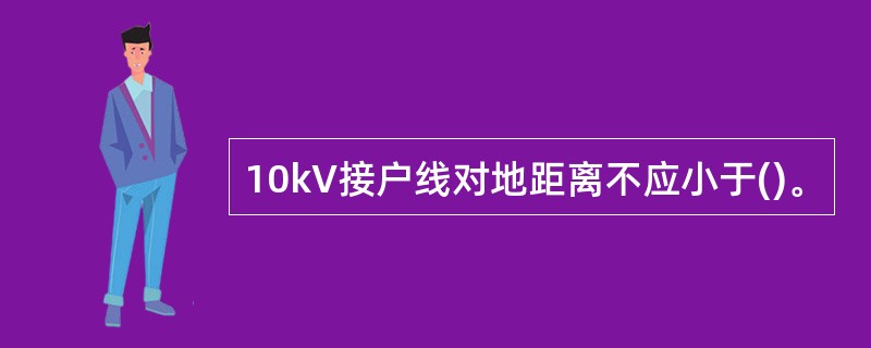 10kV接户线对地距离不应小于()。