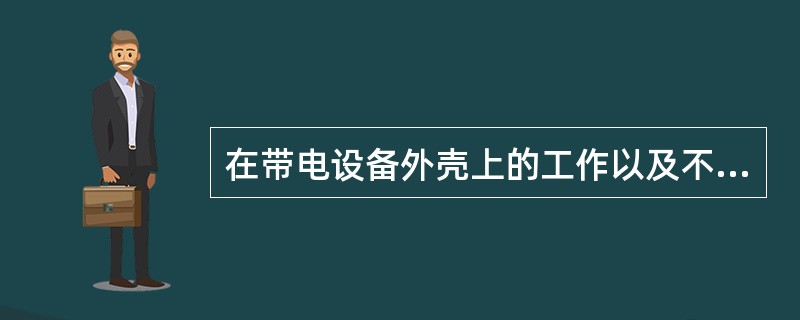 在带电设备外壳上的工作以及不可能触及带电设备导电部分的工作应使用()