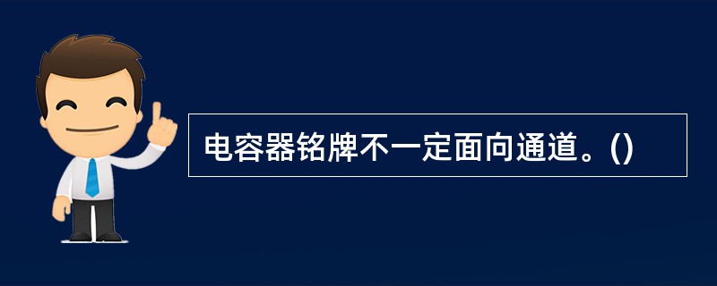 电容器铭牌不一定面向通道。()