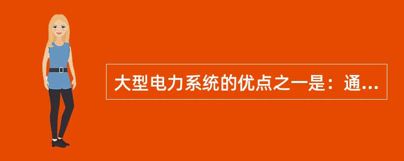 大型电力系统的优点之一是：通过合理分配负荷，降低系统的高峰负荷，调整峰谷曲线提高运行的经济性。()