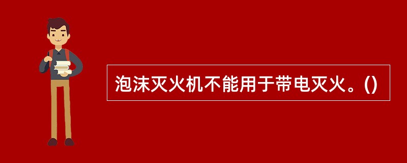 泡沫灭火机不能用于带电灭火。()