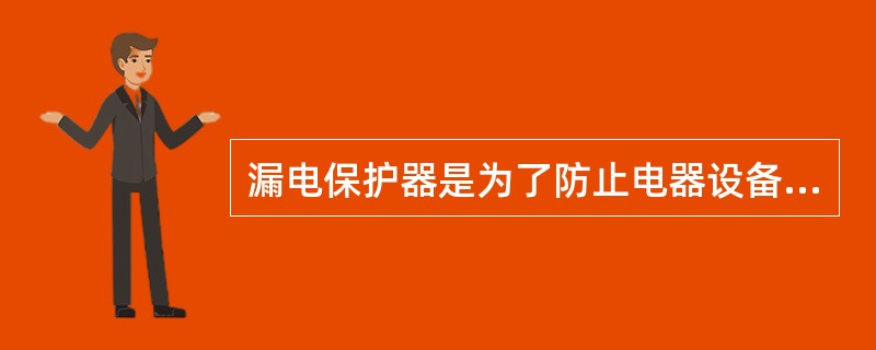 漏电保护器是为了防止电器设备漏电保护仪器，它不能作为防止人身触电的保护仪器。()