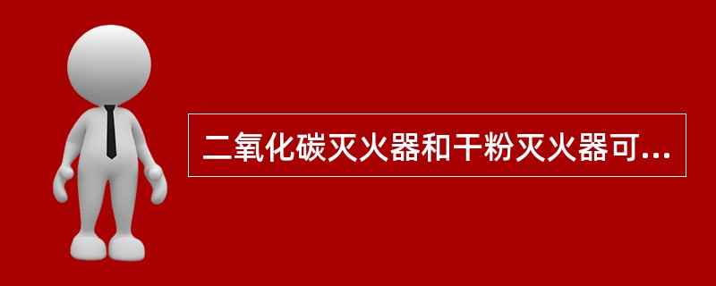 二氧化碳灭火器和干粉灭火器可用于带电灭火。()