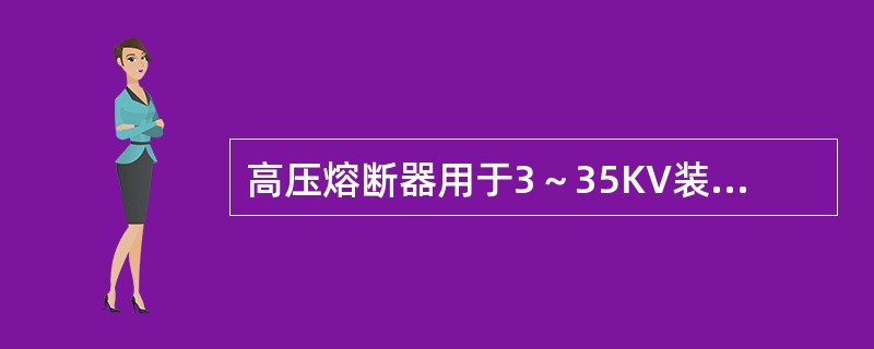 高压熔断器用于3～35KV装置中以保护线路、变压器、电动机及电压互感器等。()