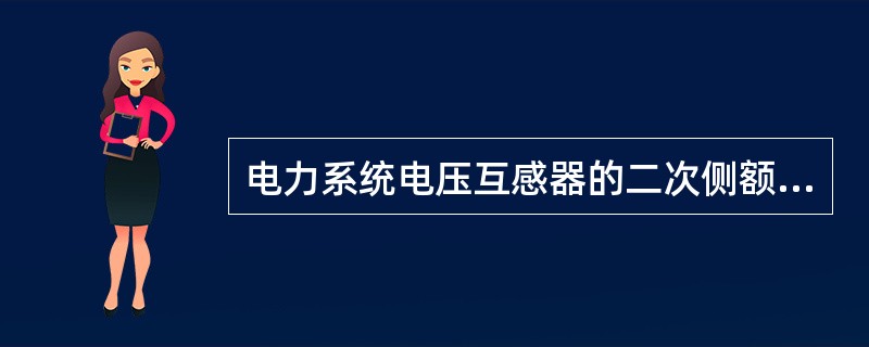 电力系统电压互感器的二次侧额定电压均()V.