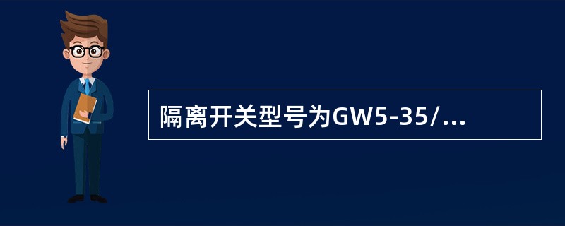 隔离开关型号为GW5-35/1000，含义是：额定电压35KV，额定电流1KA。()