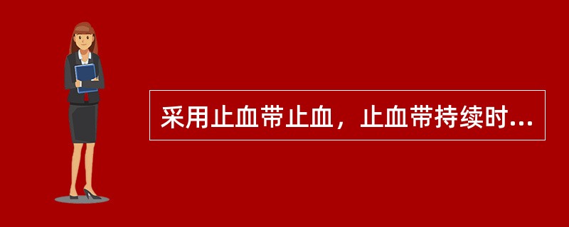 采用止血带止血，止血带持续时间一般不超过1小时，太长可导致肌体坏死。()