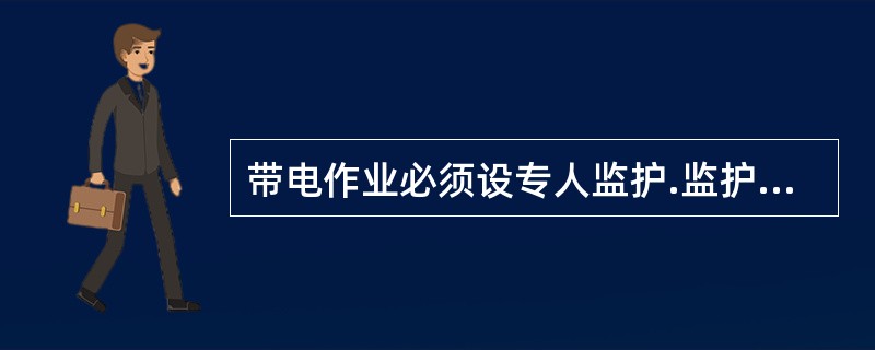 带电作业必须设专人监护.监护人应由有带电作业实践经验的人员担任.监护人不得直接操作.监护的范围不得超过一个作业点.()