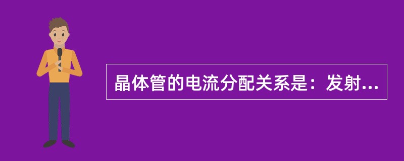 晶体管的电流分配关系是：发射极电流等于集电极电流和基极电流之和。()