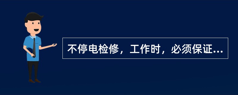 不停电检修，工作时，必须保证有足够的安全距离，带电部分只能在工作人员的一侧。()