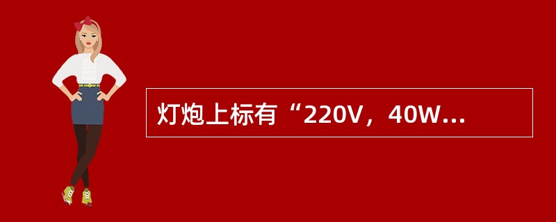 灯炮上标有“220V，40W”的字样，其意义是().