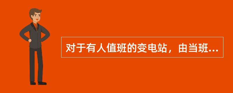 对于有人值班的变电站，由当班值班人员负责对断路器进行巡视检查。()