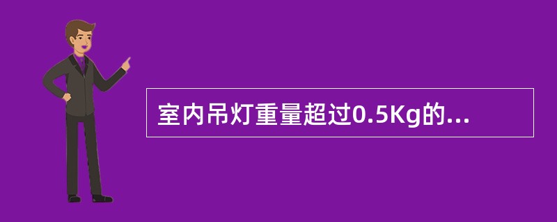 室内吊灯重量超过0.5Kg的必须采用金属链条或其他方法支持。()