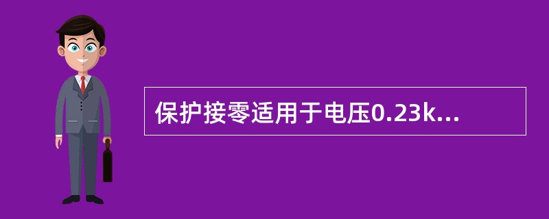 保护接零适用于电压0.23kV/0.4kV低压中性点直接接地的三相四线配电系统中。()