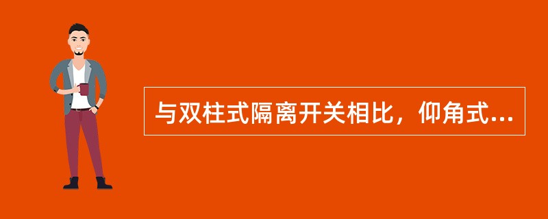 与双柱式隔离开关相比，仰角式(V型)隔离开关的优点是()