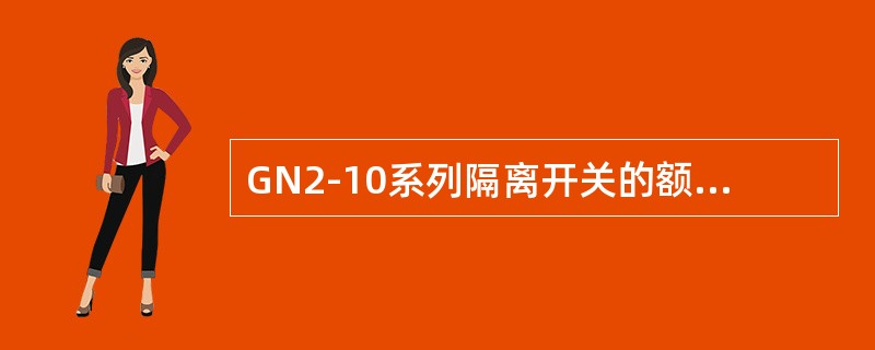 GN2-10系列隔离开关的额定电流的范围是630～1000A。()