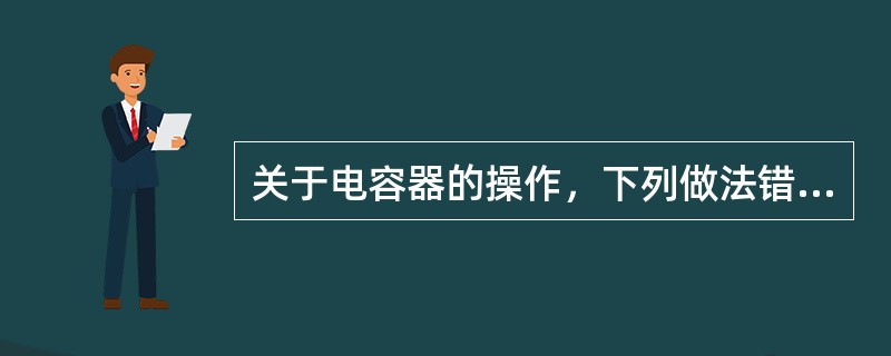 关于电容器的操作，下列做法错误的是()。