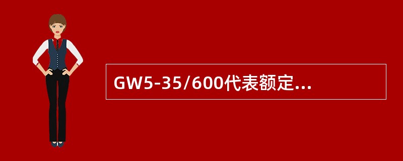 GW5-35/600代表额定电流为600A的户外隔离开关。()