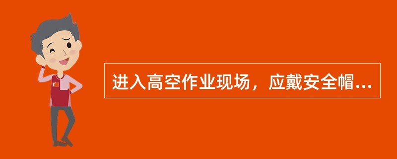 进入高空作业现场，应戴安全帽.高处作业人员必须使用安全带.()