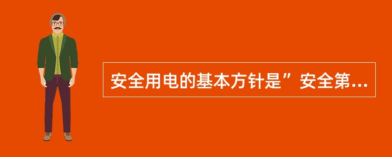 安全用电的基本方针是”安全第一，预防为主“.()