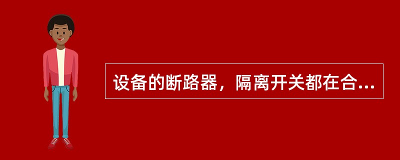 设备的断路器，隔离开关都在合闸位置，说明设备处在()状态。