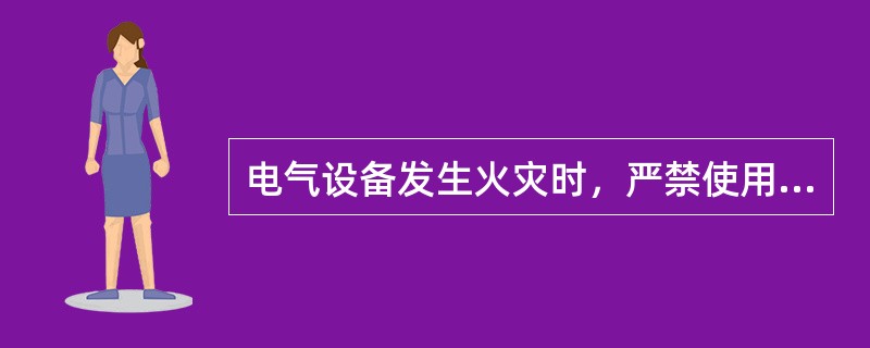 电气设备发生火灾时，严禁使用能导电的灭火剂进行带电灭火。()