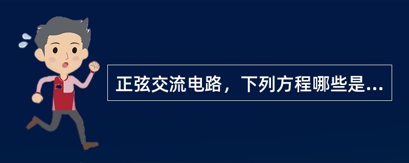 正弦交流电路，下列方程哪些是正确的？()