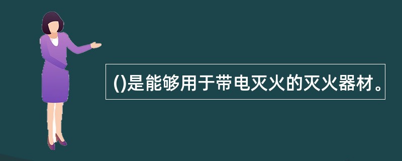 ()是能够用于带电灭火的灭火器材。