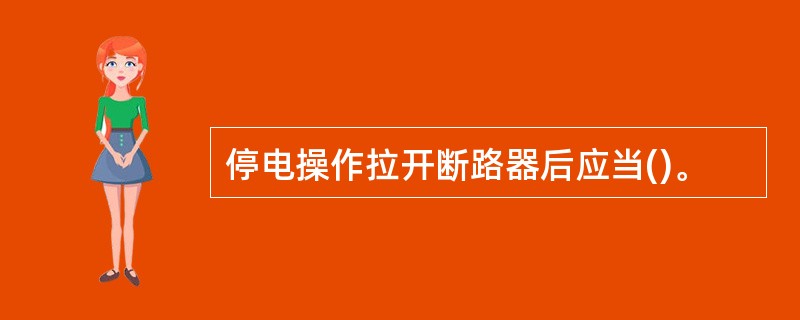 停电操作拉开断路器后应当()。