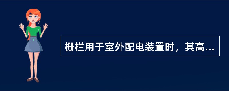 栅栏用于室外配电装置时，其高度不应低于5米，栅条间距和到地面的距离不应小于0.2米.()