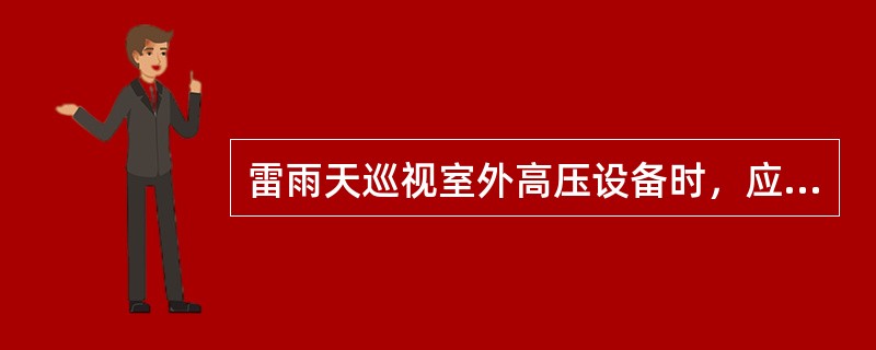 雷雨天巡视室外高压设备时，应穿绝缘靴，并不得靠近避雷器和避雷针.()