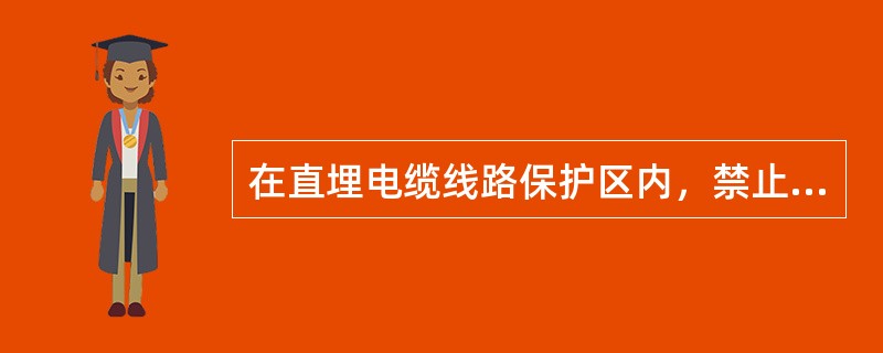 在直埋电缆线路保护区内，禁止堆放下列物品：()。