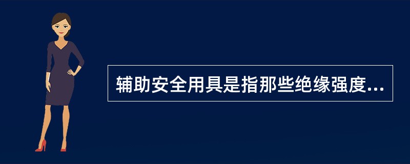 辅助安全用具是指那些绝缘强度能长期承受设备的工作电压，并且在该电压等级产生内部过电压时能保证工作人员安全的用具。()