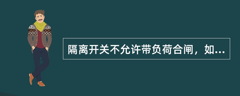 隔离开关不允许带负荷合闸，如已发生误合闸，则不得再立即拉开。()