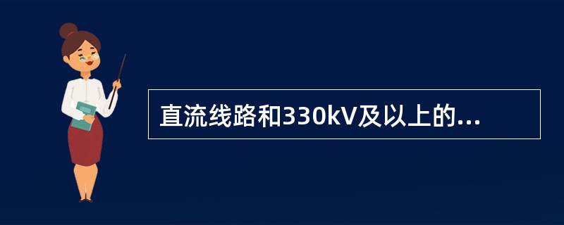 直流线路和330kV及以上的线路，可使用合格的()验电。