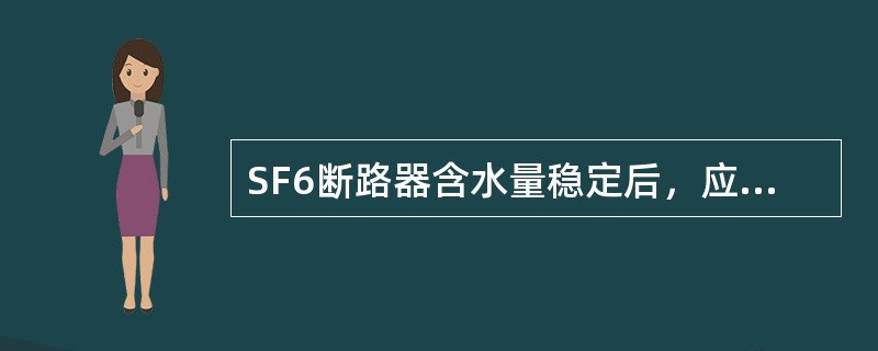 SF6断路器含水量稳定后，应每12个月测量一次含水量。()
