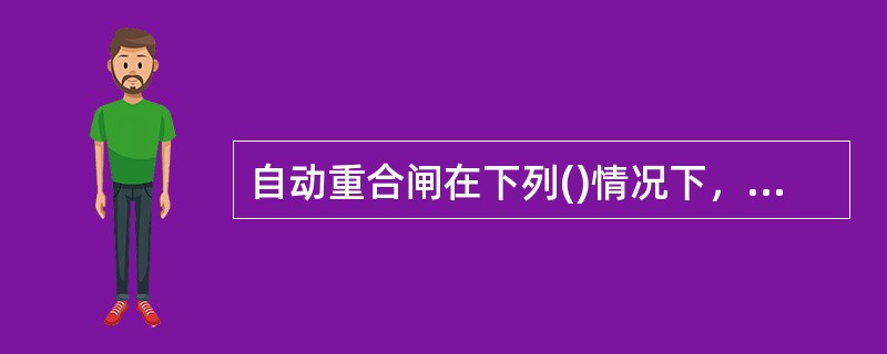 自动重合闸在下列()情况下，不应动作。