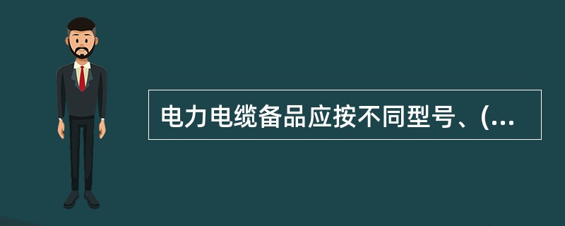 电力电缆备品应按不同型号、()分别放臵，并在电力电缆盘上标明其详细、明确的额定数据，以便取用。