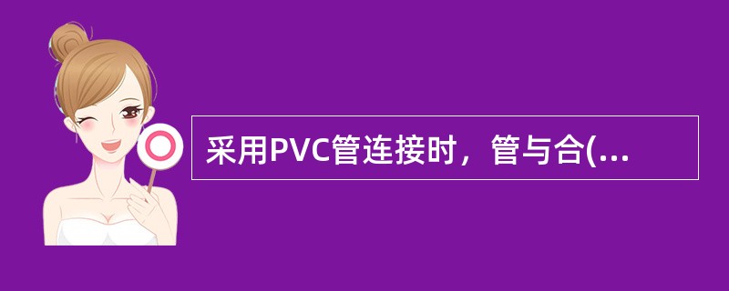 采用PVC管连接时，管与合(箱)等器件应用包扎法连接，连接处结合面应涂专用胶合剂。()